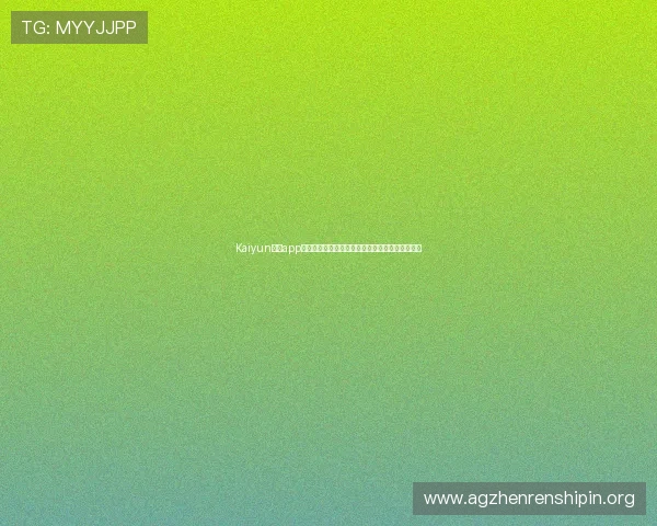 Kaiyun开云app网址最新官方入口,安全稳定的游戏体验尽在这里 Kaiyun开云app网址最新官方入口,安全稳定的游戏体验尽在这里
